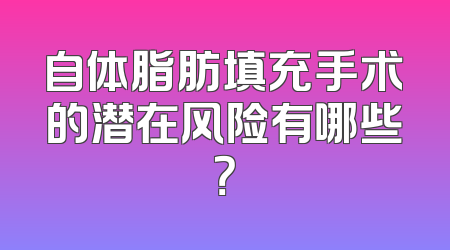 自体脂肪填充手术的潜在风险有哪些？