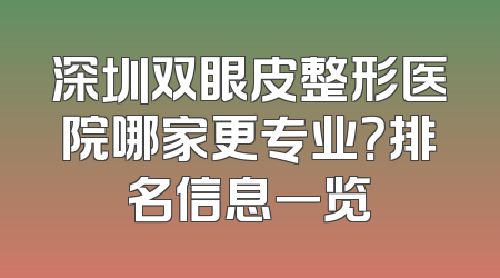 深圳双眼皮整形医院哪家更专业？排名信息一览