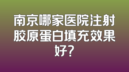 南京哪家医院注射胶原蛋白填充效果好？