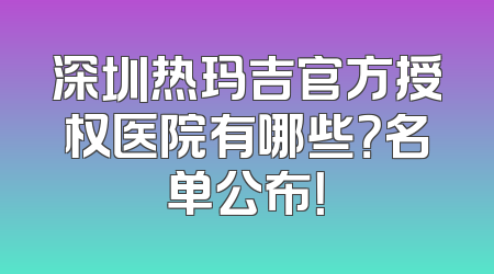 深圳热玛吉官方授权医院有哪些？名单公布！