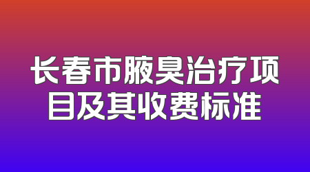 长春市腋臭治疗项目及其收费标准