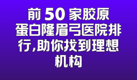前 50 家胶原蛋白隆眉弓医院排行，助你找到理想机构