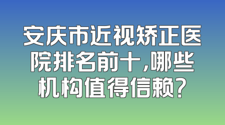 安庆市近视矫正医院排名前十，哪些机构值得信赖？
