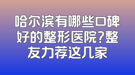 哈尔滨有哪些口碑好的整形医院？整友力荐这几家
