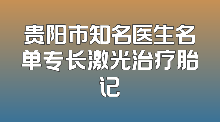 贵阳市知名医生名单专长激光治疗胎记