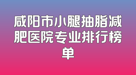 咸阳市小腿抽脂减肥医院专业排行榜单