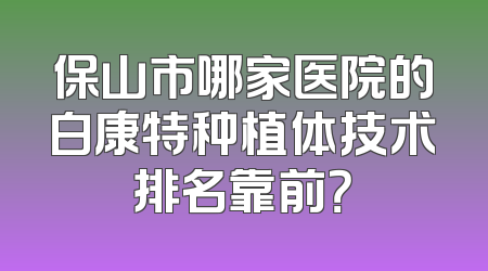 保山市哪家医院的白康特种植体技术排名靠前？