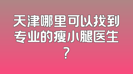 天津哪里可以找到专业的瘦小腿医生？