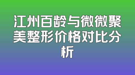 江州百龄与微微聚美整形价格对比分析