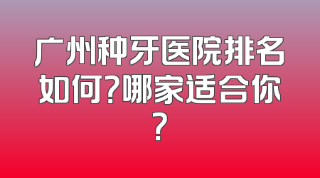 广州种牙医院排名如何？哪家适合你？