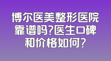 博尔医美整形医院靠谱吗？医生口碑和价格如何？