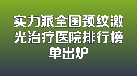 实力派全国颈纹激光治疗医院排行榜单出炉