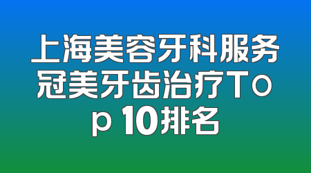 上海美容牙科服务冠美牙齿治疗Top 10排名