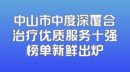 中山市中度深覆合治疗优质服务十强榜单新鲜出炉
