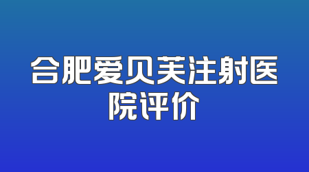 合肥爱贝芙注射医院评价