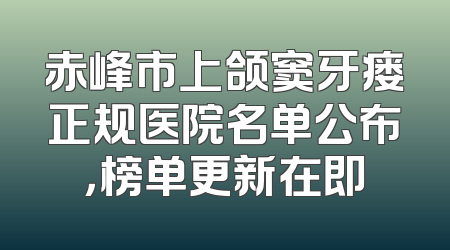 赤峰市上颌窦牙瘘正规医院名单公布，榜单更新在即
