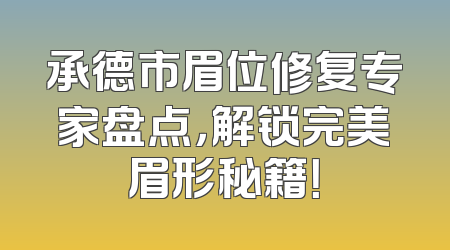 承德市眉位修复专家盘点，解锁完美眉形秘籍！