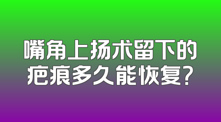 嘴角上扬术留下的疤痕多久能恢复？