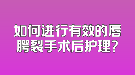 如何进行有效的唇腭裂手术后护理？