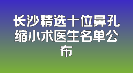 长沙精选十位鼻孔缩小术医生名单公布