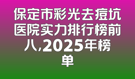 保定市彩光去痘坑医院实力排行榜前八，2025年榜单