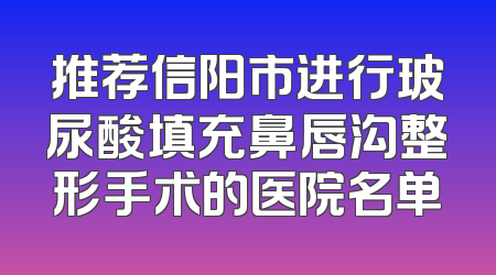 推荐信阳市进行玻尿酸填充鼻唇沟整形手术的医院名单