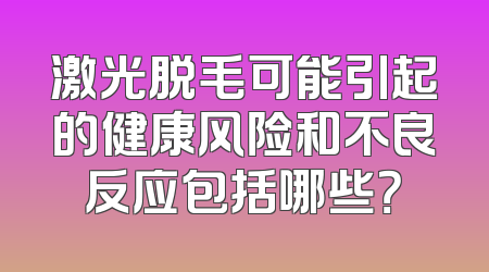 激光脱毛可能引起的健康风险和不良反应包括哪些？
