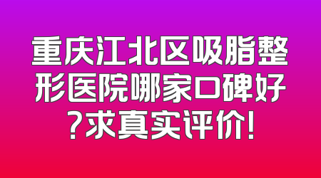 重庆江北区吸脂整形医院哪家口碑好？求真实评价！