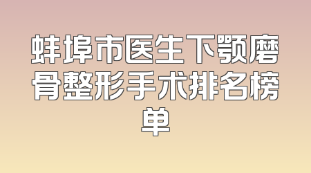 蚌埠市医生下颚磨骨整形手术排名榜单
