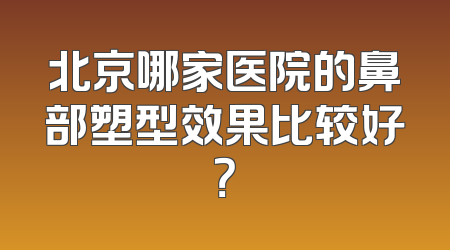 北京哪家医院的鼻部塑型效果比较好？