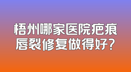 梧州哪家医院疤痕唇裂修复做得好？