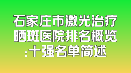 石家庄市激光治疗晒斑医院排名概览：十强名单简述
