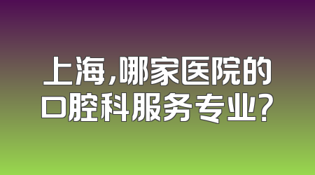 上海，哪家医院的口腔科服务专业？