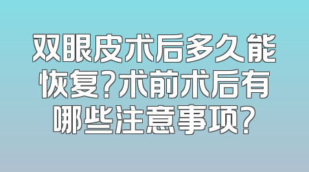 双眼皮术后多久能恢复？术前术后有哪些注意事项？