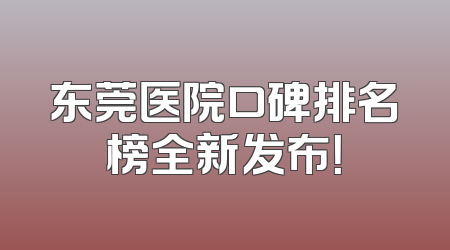 东莞医院口碑排名榜全新发布！