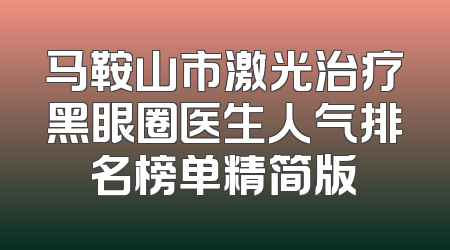 马鞍山市激光治疗黑眼圈医生人气排名榜单精简版