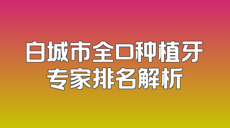 白城市全口种植牙专家排名解析