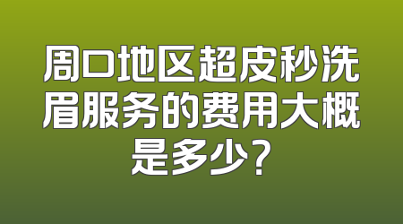 周口地区超皮秒洗眉服务的费用大概是多少？