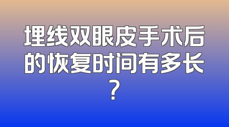 埋线双眼皮手术后的恢复时间有多长？