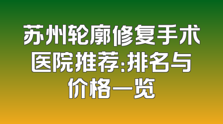 苏州轮廓修复手术医院推荐：排名与价格一览