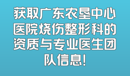 获取广东农垦中心医院烧伤整形科的资质与专业医生团队信息！