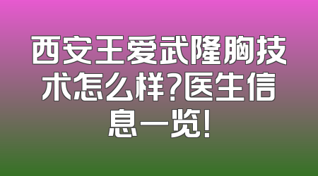 西安王爱武隆胸技术怎么样？医生信息一览！