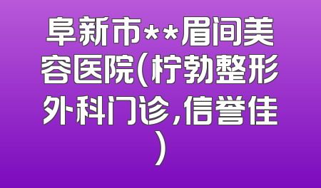 阜新市**眉间美容医院（柠勃整形外科门诊，信誉佳）