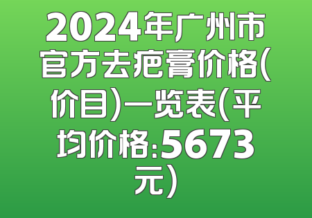 2024年广州市官方去疤膏价格（价目）一览表（平均价格：5673元）