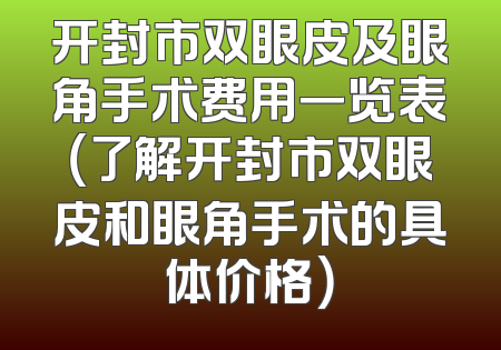 开封市双眼皮及眼角手术费用一览表（了解开封市双眼皮和眼角手术的具体价格）