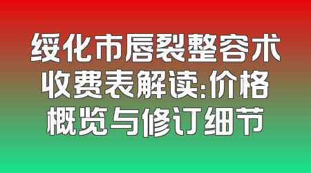 绥化市唇裂整容术收费表解读：价格概览与修订细节