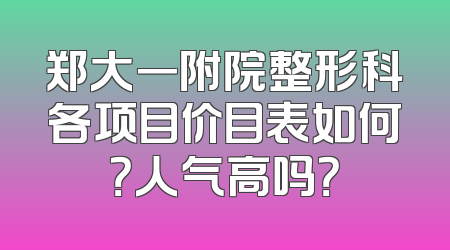 郑大一附院整形科各项目价目表如何？人气高吗？