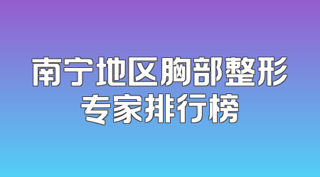 南宁地区胸部整形专家排行榜