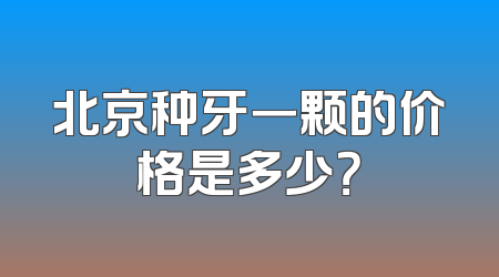 北京种牙一颗的价格是多少？