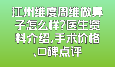江州维度周维做鼻子怎么样？医生资料介绍，手术价格、口碑点评